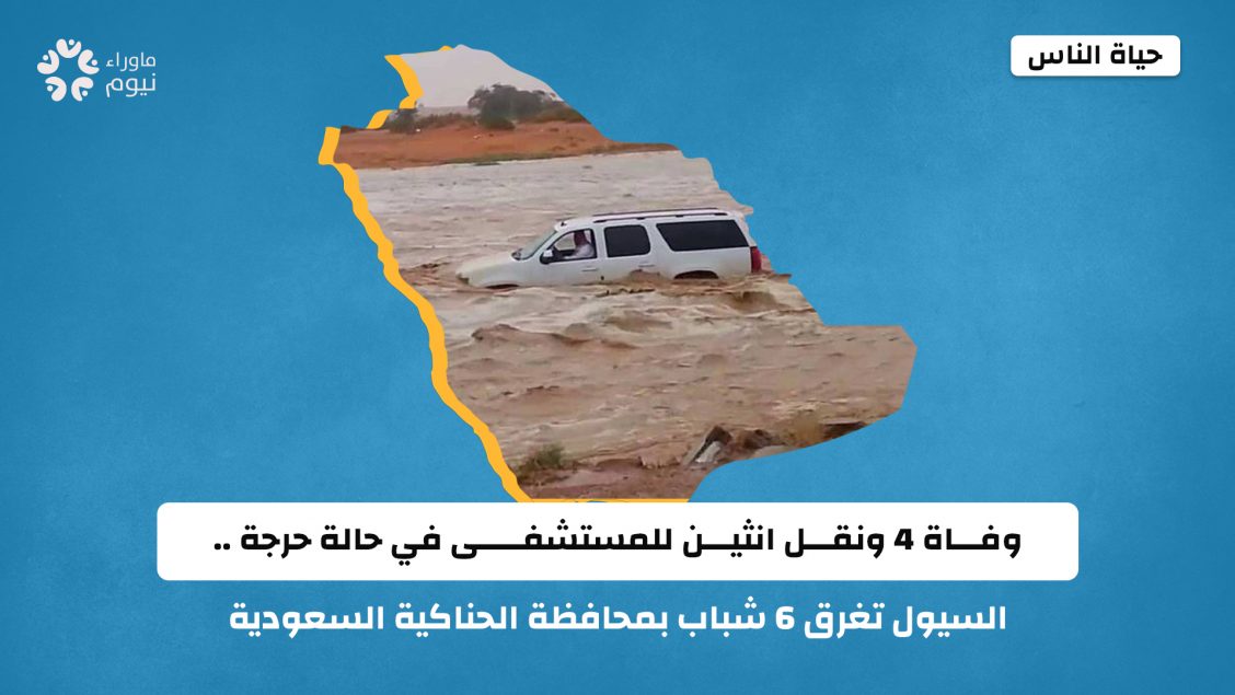 وفاة ٤ ونقل انثين للمستشفى في حالة حرجة .. السيول تغرق ٦ شباب بمحافظة الحناكية السعودية