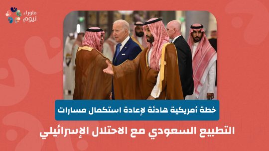 خطة أمريكية هادئة لإعادة استكمال مسارات التطبيع السعودي مع الاحتلال الإسرائيلي