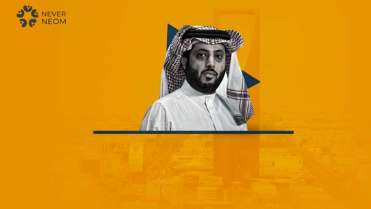 Turki Al-Sheikh Leads a Cheap Propaganda for NEOM and MBS projects